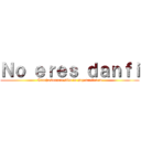 Ｎｏ ｅｒｅｓ ｄａｎｆｉ (Conchesumare sólo io soy danfi >:v)