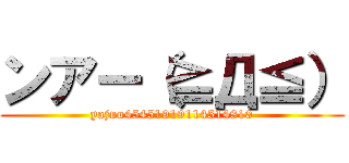 ンアー（≧Д≦） (yajuu45451919114514810)