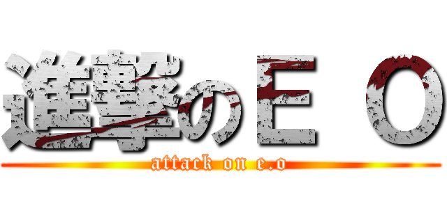 進撃のＥ Ｏ (attack on e.o)