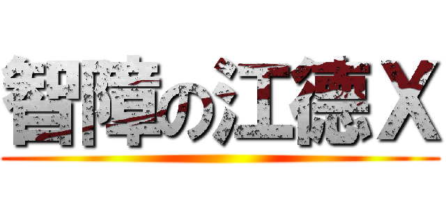 智障の江德Ｘ ()