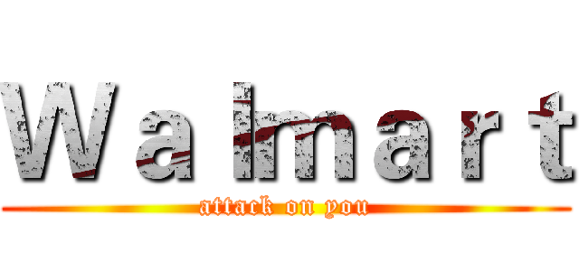 Ｗａｌｍａｒｔ (attack on you)