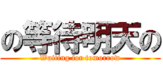 の等待明天の (Waiting for tomorrow)