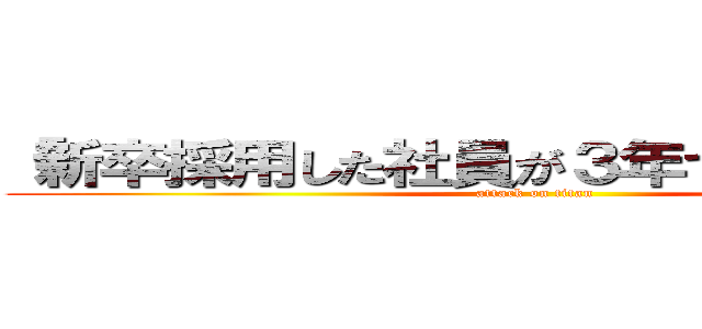 「新卒採用した社員が３年で３割辞める」 (attack on titan)