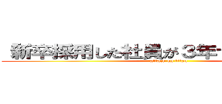 「新卒採用した社員が３年で３割辞める」 (attack on titan)