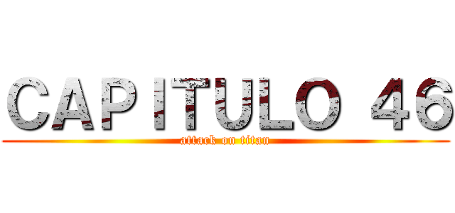 ＣＡＰＩＴＵＬＯ ４６ (attack on titan)