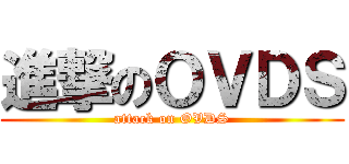 進撃のＯＶＤＳ (attack on OVDS)