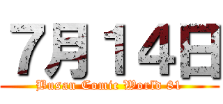 ７月１４日 (Busan Comic World 81)