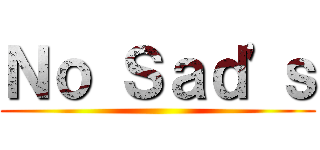 Ｎｏ Ｓａｄ'ｓ ()