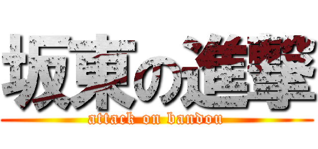 坂東の進撃 (attack on bandou)