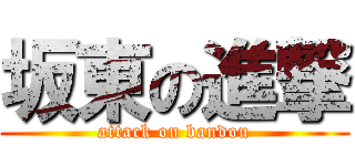 坂東の進撃 (attack on bandou)