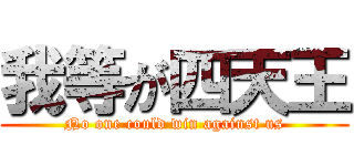 我等が四天王 (No one could win against us)