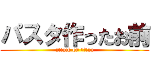 パスタ作ったお前 (attack on titan)