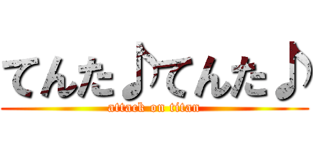 てんた♪てんた♪ (attack on titan)