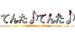 てんた♪てんた♪ (attack on titan)