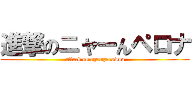 進撃のニャーんペロナ (attack on nyanperowna)