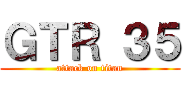 ＧＴＲ ３５ (attack on titan)