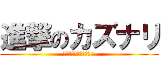 進撃のカズナリ (本当はカズヤなのに・÷)