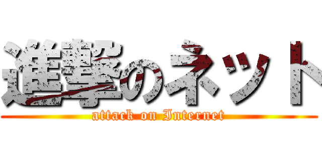 進撃のネット (attack on Internet)