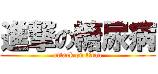 進撃の糖尿病 (attack on titan)