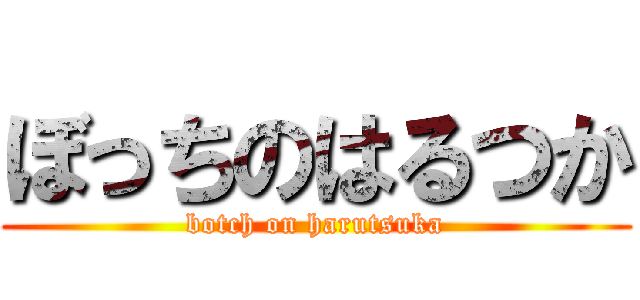 ぼっちのはるつか (botch on harutsuka)