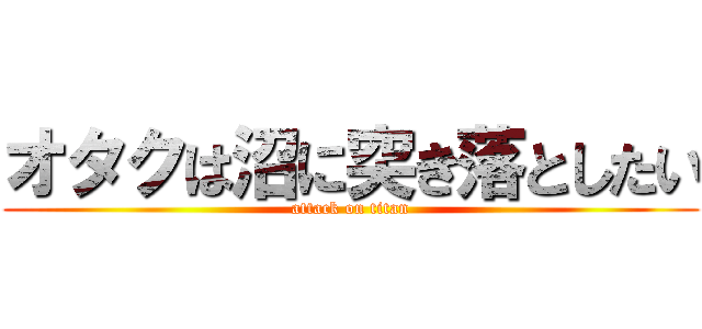 オタクは沼に突き落としたい (attack on titan)