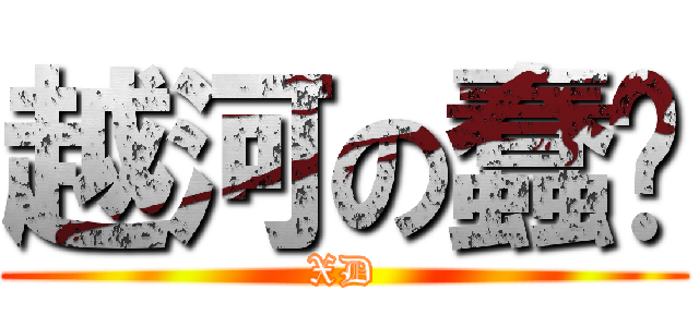 越河の蠢馿 (XD)