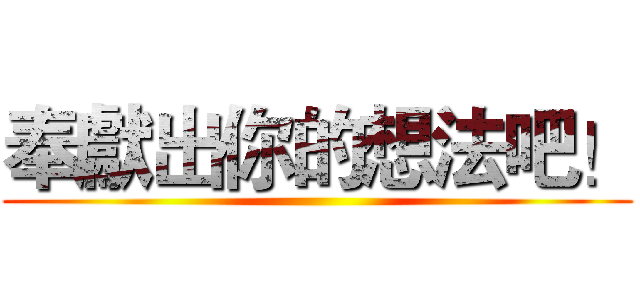 奉獻出你的想法吧！ ()