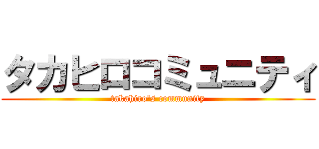タカヒロコミュニティ (takahiro's community)