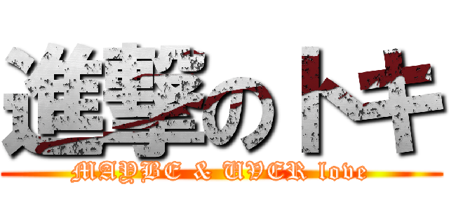 進撃のトキ (MAYBE & UVER love)