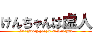 けんちゃんは虚人 (Imaginary people of Kenchan)