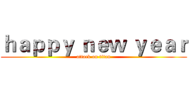 ｈａｐｐｙ ｎｅｗ ｙｅａｒ (attack on titan)