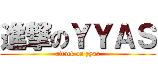 進撃のＹＹＡＳ (attack on yyas)
