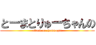 とーまとりゅーちゃんの (attack on champagne)