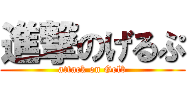 進撃のげるぷ (attack on Gelb)