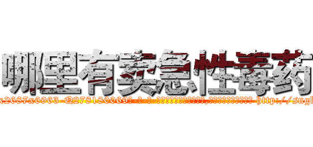 哪里有卖急性毒药 (哪里有卖急性毒药【电-186x2687x6963-Q278180069元-吉-药-业】我们做的是长期生意,靠的是老客户长期支持 http://sngk.net/Oo71l9
)