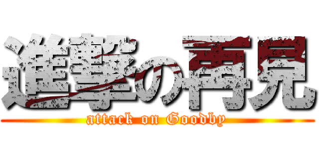 進撃の再見 (attack on Goodby)