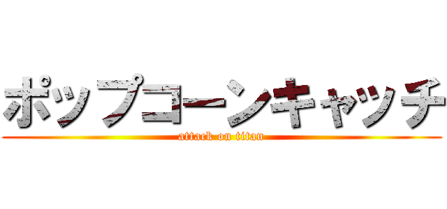 ポップコーンキャッチ (attack on titan)