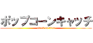 ポップコーンキャッチ (attack on titan)