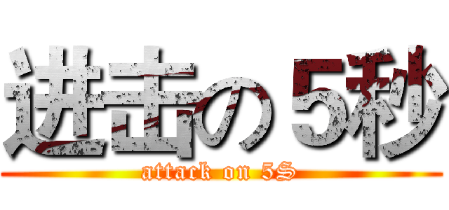 进击の５秒 (attack on 5S)
