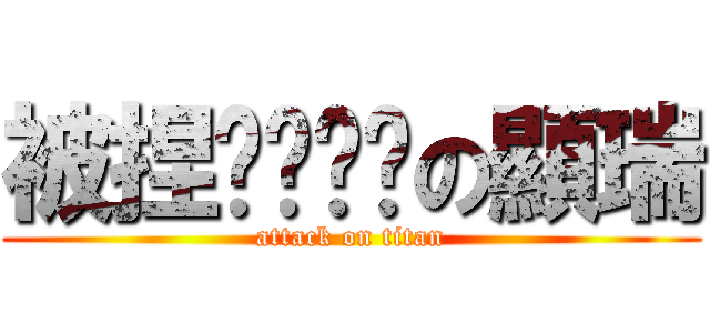 被捏ㄋㄟㄋㄟの顯瑞 (attack on titan)