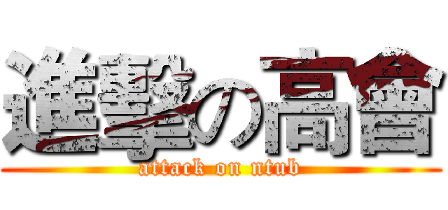 進擊の高會 (attack on ntub)