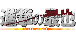 進撃の最也 (attack on saiya)