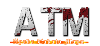 ＡＴＭ (Ayaka Takato Mayu)