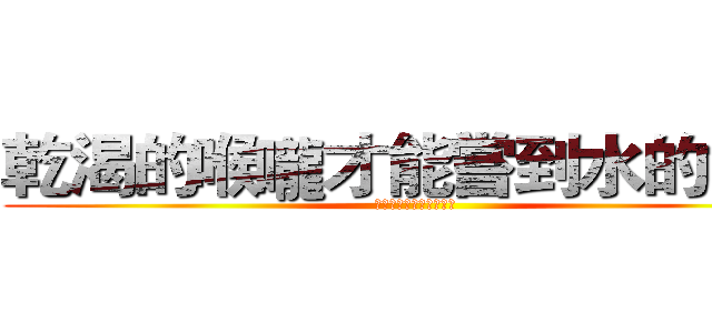 乾渴的喉嚨才能嘗到水的甘甜 (珍惜水資源，支持展望會)
