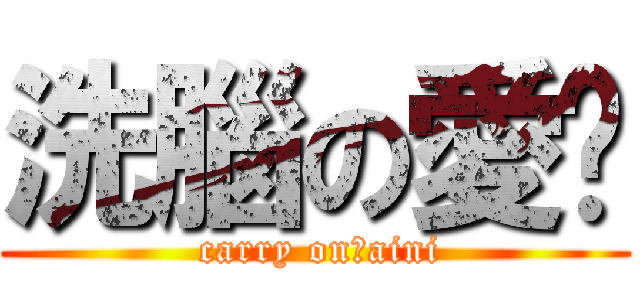 洗腦の愛你 ( carry on！aini)