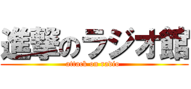 進撃のラジオ館 (attack on radio )