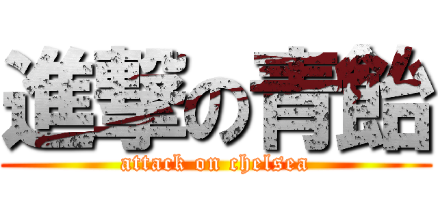 進撃の青飴 (attack on chelsea)