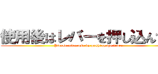 使用後はレバーを押し込んでね (Please after use by pushing the lever)