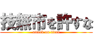 技無市を許すな (attack on titan)