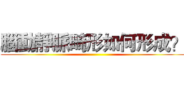 腦動靜脈畸形如何形成？ ()